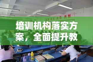 培训机构落实方案，全面提升教育质量的关键举措！