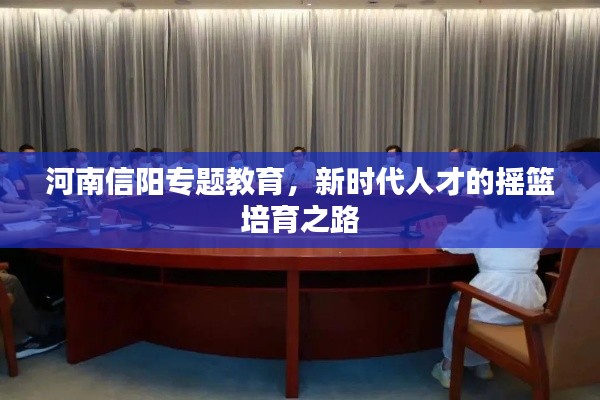 河南信阳专题教育,新时代人才的摇篮培育之路