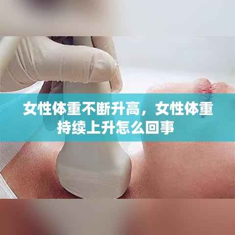女性体重不断升高,女性体重持续上升怎么回事
