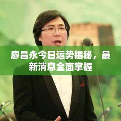 廖昌永今日运势揭秘,最新消息全面掌握