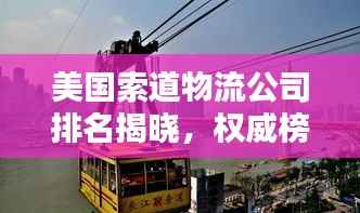美国索道物流公司排名揭晓,权威榜单揭秘行业巨头!