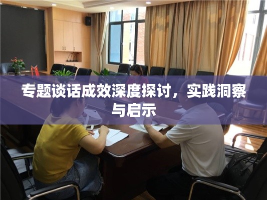 专题谈话成效深度探讨,实践洞察与启示