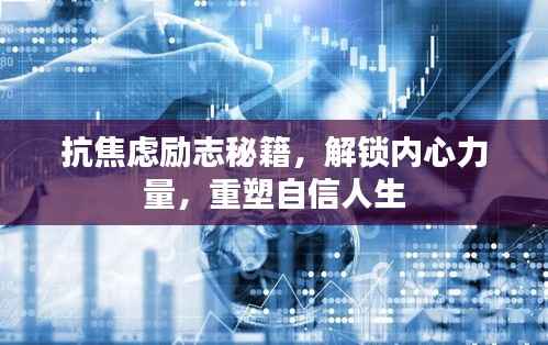 抗焦虑励志秘籍,解锁内心力量,重塑自信人生