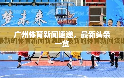 广州体育新闻速递,最新头条一览