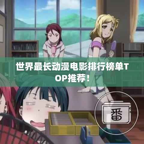 世界最长动漫电影排行榜单TOP推荐！