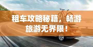 租车攻略秘籍，畅游旅游无界限！